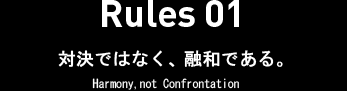 Rules 01　対決ではなく、融和である。